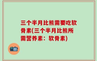 三个半月比熊需要吃软骨素(三个半月比熊所需营养素：软骨素)