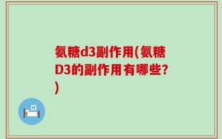 氨糖d3副作用(氨糖D3的副作用有哪些？)