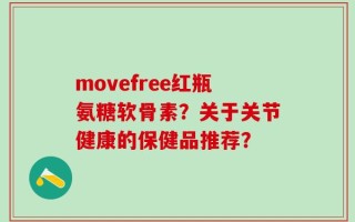movefree红瓶氨糖软骨素？关于关节健康的保健品推荐？