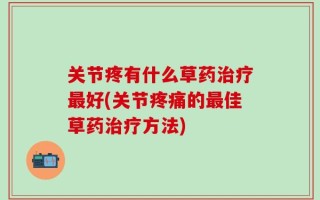 关节疼有什么草药治疗最好(关节疼痛的最佳草药治疗方法)