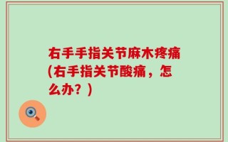 右手手指关节麻木疼痛(右手指关节酸痛，怎么办？)