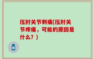 压肘关节刺痛(压肘关节疼痛，可能的原因是什么？)