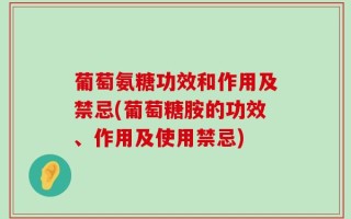 葡萄氨糖功效和作用及禁忌(葡萄糖胺的功效、作用及使用禁忌)