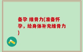 备孕 维骨力(准备怀孕，给身体补充维骨力)