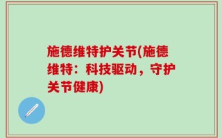 施德维特护关节(施德维特：科技驱动，守护关节健康)
