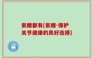 氨糖都有(氨糖-保护关节健康的良好选择)