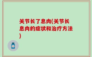 关节长了息肉(关节长息肉的症状和治疗方法)