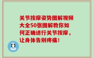 关节按摩姿势图解视频大全50张图解教你如何正确进行关节按摩，让身体告别疼痛！