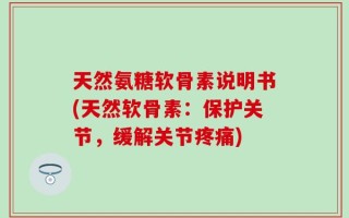 天然氨糖软骨素说明书(天然软骨素：保护关节，缓解关节疼痛)