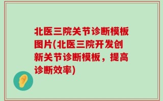 北医三院关节诊断模板图片(北医三院开发创新关节诊断模板，提高诊断效率)