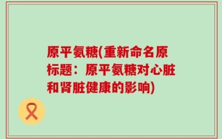 原平氨糖(重新命名原标题：原平氨糖对心脏和肾脏健康的影响)