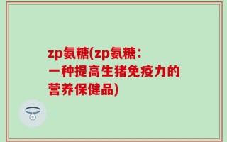 zp氨糖(zp氨糖：一种提高生猪免疫力的营养保健品)