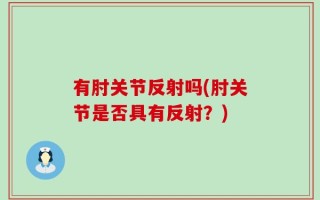 有肘关节反射吗(肘关节是否具有反射？)