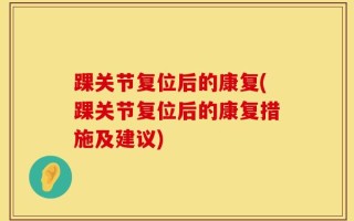 踝关节复位后的康复(踝关节复位后的康复措施及建议)