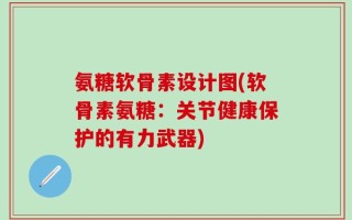 氨糖软骨素设计图(软骨素氨糖：关节健康保护的有力武器)
