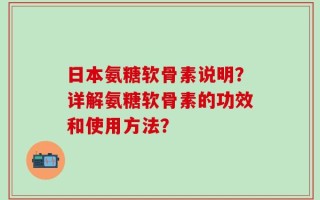 日本氨糖软骨素说明？详解氨糖软骨素的功效和使用方法？