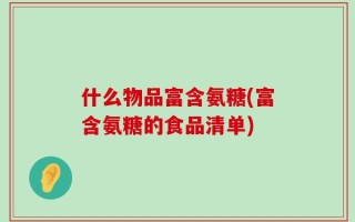 什么物品富含氨糖(富含氨糖的食品清单)