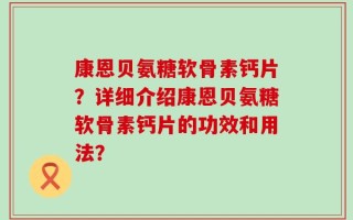 康恩贝氨糖软骨素钙片？详细介绍康恩贝氨糖软骨素钙片的功效和用法？