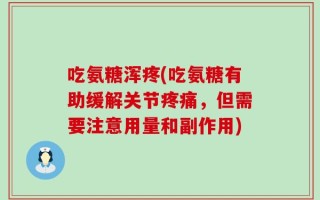吃氨糖浑疼(吃氨糖有助缓解关节疼痛，但需要注意用量和副作用)