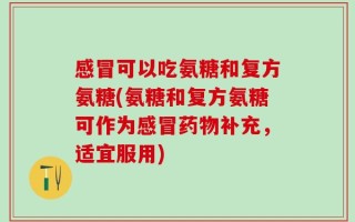 感冒可以吃氨糖和复方氨糖(氨糖和复方氨糖可作为感冒药物补充，适宜服用)