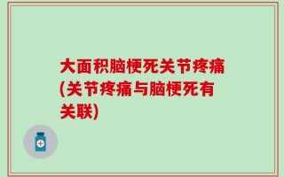 大面积脑梗死关节疼痛(关节疼痛与脑梗死有关联)