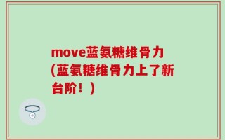 move蓝氨糖维骨力(蓝氨糖维骨力上了新台阶！)