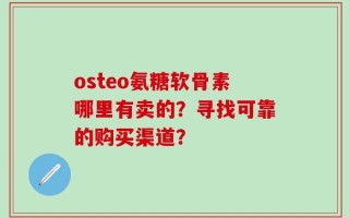 osteo氨糖软骨素哪里有卖的？寻找可靠的购买渠道？