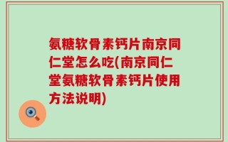 氨糖软骨素钙片南京同仁堂怎么吃(南京同仁堂氨糖软骨素钙片使用方法说明)