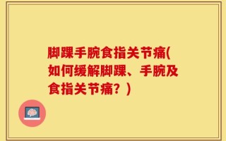 脚踝手腕食指关节痛(如何缓解脚踝、手腕及食指关节痛？)