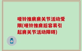 哑铃推肩肩关节活动受限(哑铃推肩后容易引起肩关节活动障碍)