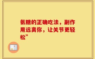 氨糖的正确吃法，副作用远离你，让关节更轻松”