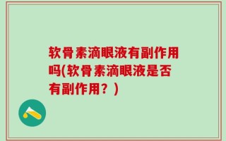 软骨素滴眼液有副作用吗(软骨素滴眼液是否有副作用？)