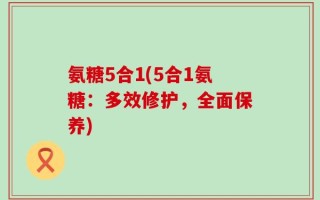 氨糖5合1(5合1氨糖：多效修护，全面保养)