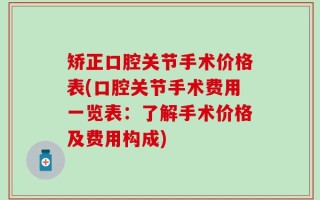 矫正口腔关节手术价格表(口腔关节手术费用一览表：了解手术价格及费用构成)