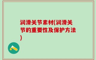 润滑关节素材(润滑关节的重要性及保护方法)