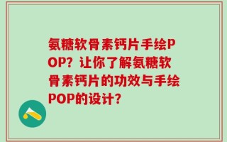 氨糖软骨素钙片手绘POP？让你了解氨糖软骨素钙片的功效与手绘POP的设计？