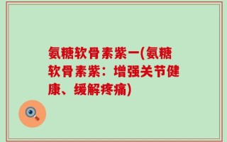 氨糖软骨素紫一(氨糖软骨素紫：增强关节健康、缓解疼痛)