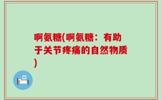 啊氨糖(啊氨糖：有助于关节疼痛的自然物质)