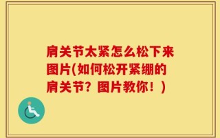 肩关节太紧怎么松下来图片(如何松开紧绷的肩关节？图片教你！)