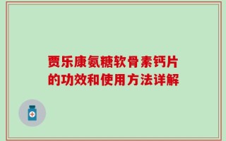 贾乐康氨糖软骨素钙片的功效和使用方法详解