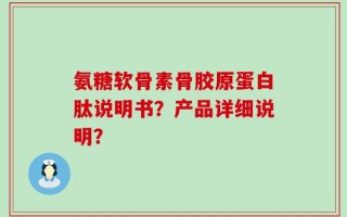 氨糖软骨素骨胶原蛋白肽说明书？产品详细说明？