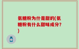 氨糖粉为什是甜的(氨糖粉有什么甜味成分？)