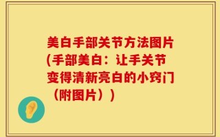 美白手部关节方法图片(手部美白：让手关节变得清新亮白的小窍门（附图片）)