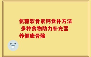 氨糖软骨素钙食补方法 多种食物助力补充营养健康骨骼