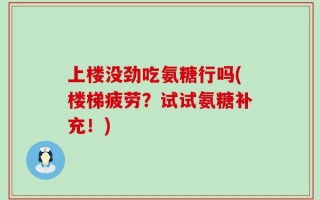 上楼没劲吃氨糖行吗(楼梯疲劳？试试氨糖补充！)