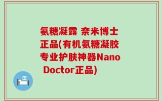 氨糖凝露 奈米博士 正品(有机氨糖凝胶 专业护肤神器Nano Doctor正品)