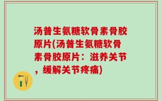 汤普生氨糖软骨素骨胶原片(汤普生氨糖软骨素骨胶原片：滋养关节，缓解关节疼痛)