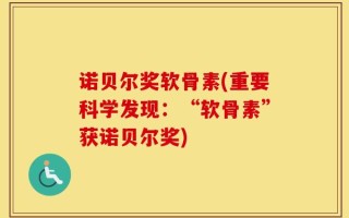 诺贝尔奖软骨素(重要科学发现：“软骨素”获诺贝尔奖)