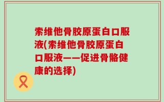 索维他骨胶原蛋白口服液(索维他骨胶原蛋白口服液——促进骨骼健康的选择)