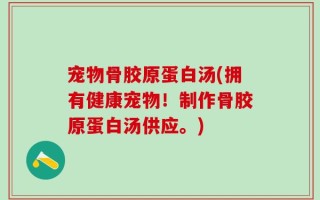 宠物骨胶原蛋白汤(拥有健康宠物！制作骨胶原蛋白汤供应。)